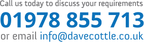 Call us today to discuss your requirements 01978 855 713 or email info@davecottle.co.uk